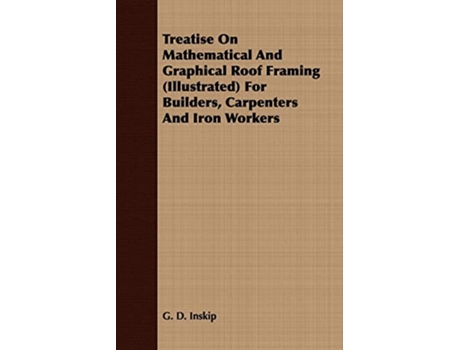 Livro Treatise On Mathematical And Graphical Roof Framing Illustrated For Builders Carpenters And Iron Workers de G D Inskip (Inglês)