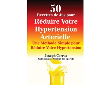 Livro 50 Recettes De Jus Pour Réduire Votre Hypertension Artérielle Une Méthode Simple Pour Réduire Votre Hypertension De Joseph Correa (francês)