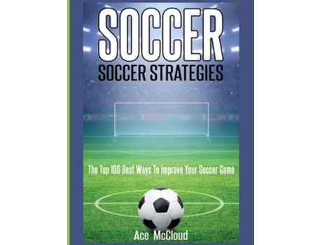 Livro Soccer Soccer Strategies The Top 100 Best Ways To Improve Your Soccer Game De Ace Mccloud (inglês - Capa Dura)