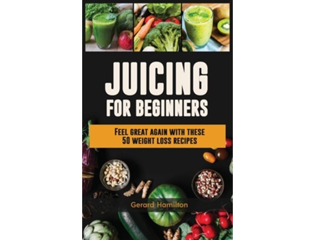 Livro Juicing For Beginners Feel Great Again With These 50 Weight Loss Juice Recipes! De Gerard Hamilton (inglês - Capa Dura)