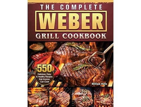 Livro The Complete Weber Grill Cookbook 550 Delicious Easy Healthy Recipes that Anyone Can Cook de William Hults (Inglês)
