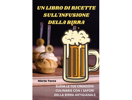 Livro UN LIBRO DI RICETTE SULLINFUSIONE DELLA BIRRA de Maria Vacca (Inglês)