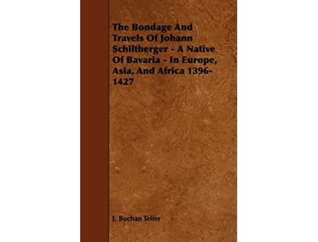 Livro The Bondage and Travels of Johann Schiltberger A Native of Bavaria In Europe Asia and Africa 13961427 de J Buchan Telfer (Inglês)