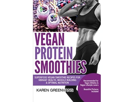 Livro Vegan Protein Smoothies Superfood Vegan Smoothie Recipes for Vibrant Health Muscle Building Optimal Nutrition 1 de Karen Greenvang (Inglês)