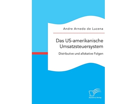 Livro Das USamerikanische Umsatzsteuersystem Distributive und allokative Folgen German Edition de Andre Arnedo de Lucena (Alemão)
