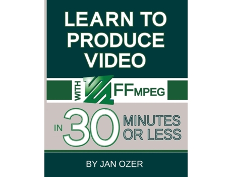 Livro Learn to Produce Videos with FFmpeg: In Thirty Minutes or Less Jan Lee Ozer (Inglês)
