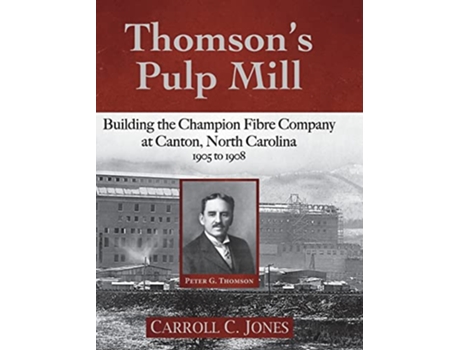 Livro Thomsons Pulp Mill Building the Champion Fibre Company at Canton North Carolina 1905 to 1908 de Carroll C Jones (Inglês - Capa Dura)