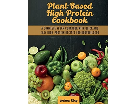 Livro PlantBased High Protein Cookbook A Complete Vegan Cookbook With Quick and Easy High Protein Recipes For Bodybuilders de Joshua King (Inglês)
