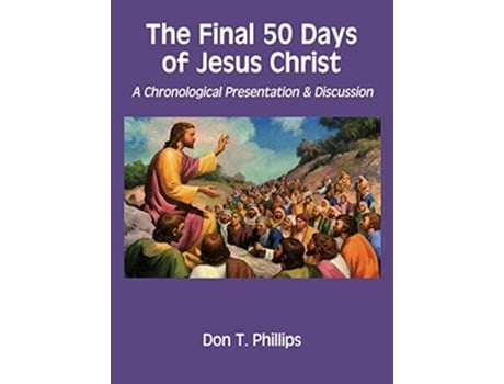Livro The Final 50 Days Of Jesus Christ A Chronological Presentation And Discussion De Don T Phillips (inglês - Capa Dura)