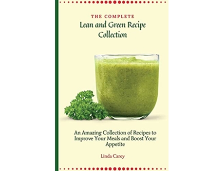 Livro The Complete Lean and Green Recipe Book An Amazing Collection of Recipes to Improve Your Meals and Boost Your Appetite de Linda Carey (Inglês)