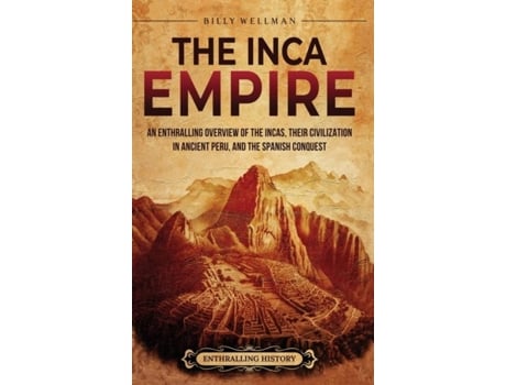 Livro The Inca Empire An Enthralling Overview of the Incas, Their Civilization in Ancient Peru, and the Spanish Conquest de Billy Wellman (Inglês)