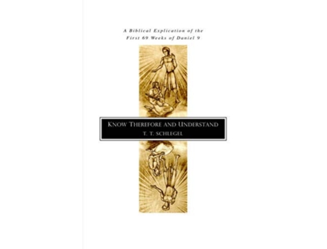 Livro Know Therefore and Understand A Biblical Explication of the First 69 Weeks of Daniel 9 de T T Schlegel (Inglês)