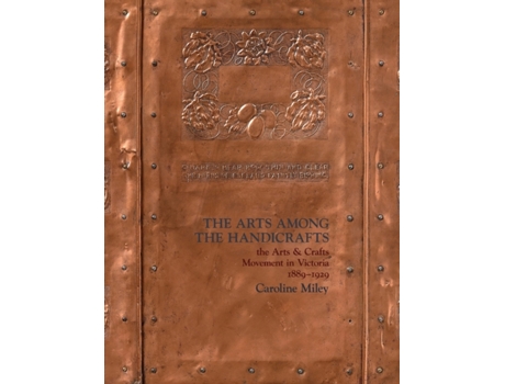 Livro The Arts among the Handicrafts: the Arts and Crafts Movement in Victoria 1889-1929 Caroline Miley (Inglês)