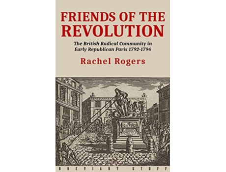 Livro Friends of the Revolution The British Radical Community in Early Republican Paris 17921794 de Rachel Rogers (Inglês)