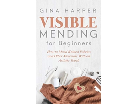 Livro Visible Mending for Beginners How to Mend Knitted Fabrics and Other Materials With an Artistic Touch de Gina Harper (Inglês)