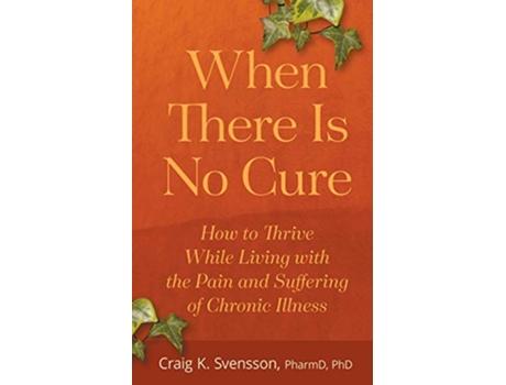 Livro When There Is No Cure How to Thrive While Living with the Pain and Suffering of Chronic Illness de Craig K Svensson (Inglês)