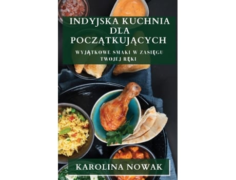 Livro Indyjska Kuchnia dla Poczatkujacych Wyjatkowe Smaki w Zasiegu Twojej Reki de Karolina Nowak (Inglês)