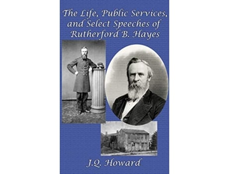 Livro The Life Public Services and Select Speeches of Rutherford B Hayes de J Q Howard (Inglês)