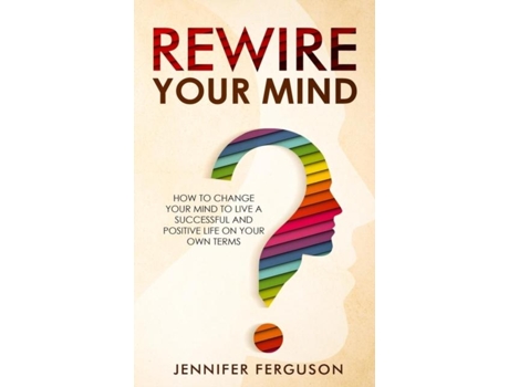 Livro Rewire Your Mind How To Change Your Mind To Live A Successful And Positive Life On Your Own Terms De Jennifer Ferguson (inglês)