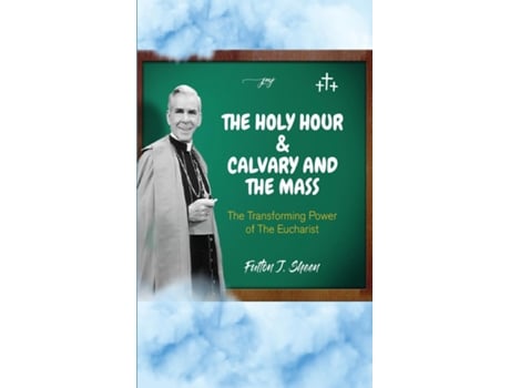 Livro The Holy Hour and Calvary and the Mass The Transforming Power of the Eucharist de Fulton J Sheen (Inglês)