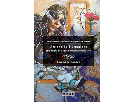 Livro Art and SelfCreation The Roots of Creativity and Innovation Think Media EGS Media Philosophy Series de Lorena Fernandez (Inglês)
