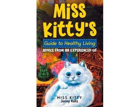 Livro MISS KITTYS GUIDE TO HEALTHY LIVING ADVICE FROM AN EXPERIENCED CAT de Miss Kitty, Jonny Katz et al. (Inglês)