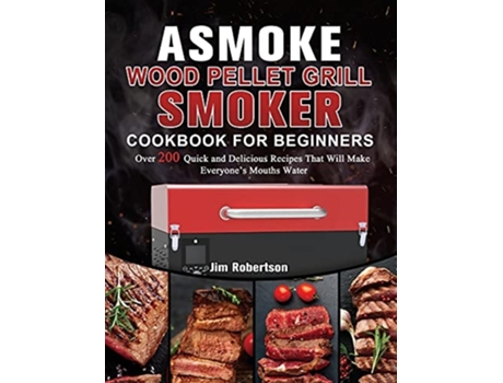 Livro Asmoke Wood Pellet Grill Amp Smoker Cookbook For Beginners De Jim Robertson (inglês - Capa Dura)
