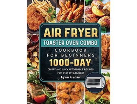 Livro Air Fryer Toaster Oven Combo Cookbook for Beginners 1000Days Crispy and Juicy Affordable Recipes for Stay on a Budget de Lynn Gross (Inglês)