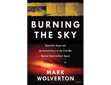 Livro Burning the Sky Operation Argus and the Untold Story of the Cold War Nuclear Tests in Outer Space de Mark Wolverton (Inglês - Capa Dura)