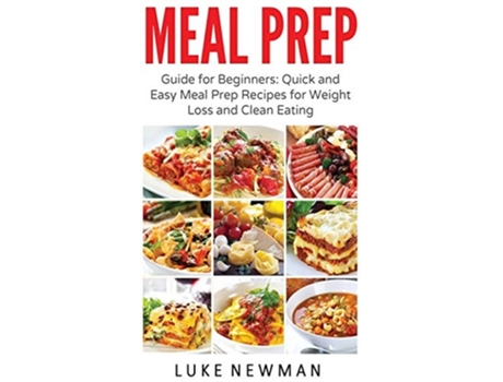 Livro Meal Prep Guide For Beginners Quick And Easy Meal Prep Recipes For Weight Loss And Clean Eating De Luke Newman (inglês - Capa Dura)