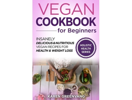 Livro Vegan Cookbook For Beginners Insanely Delicious And Nutritious Vegan Recipes For Health Amp Weight Loss De Karen Greenvang (inglês)