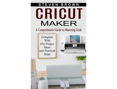 Livro Cricut Maker A Comprehensive Guide To Mastering Tools De Steven Brown (inglês)