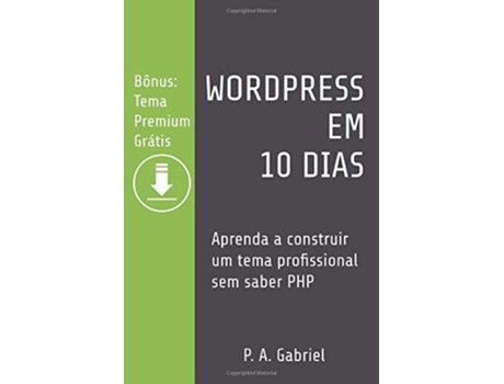 Livro Wordpress Em 10 Dias Aprenda A Construir Um Tema Profissional Sem Saber Php De P A Gabriel (português)