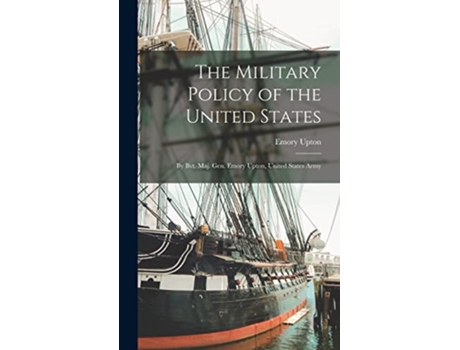Livro The Military Policy of the United States by Bvt Maj Gen Emory Upton United States Army de Emory Upton (Inglês)