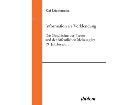 Livro Information Als Verblendung. Die Geschichte Der Presse Und Der Öffentlichen Meinung Im 19. Jahrhundert De Kai Lückemeier (alemão)