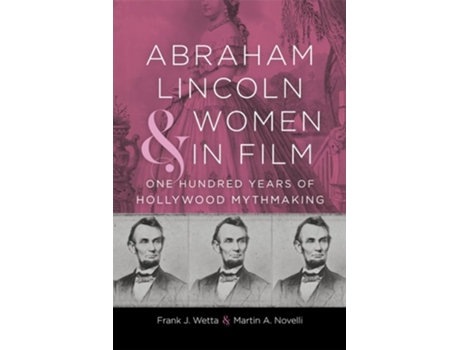 Livro Abraham Lincoln and Women in Film One Hundred Years of Hollywood Mythmaking de Frank J Wetta e Martin A Novelli (Inglês - Capa Dura)