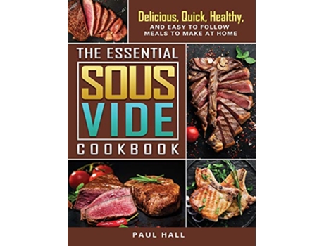 Livro The Essential Sous Vide Cookbook Delicious Quick Healthy and Easy to Follow Meals to Make at Home de Paul Hall (Inglês)