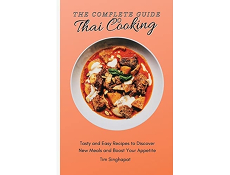 Livro The Complete Guide to Thai Cooking Tasty and Easy Recipes to Discover New Meals and Boost Your Appetite de Tim Singhapat (Inglês)