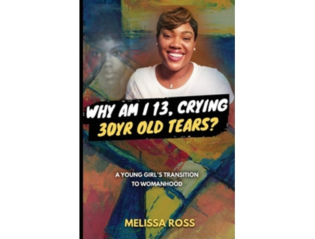 Livro Why Am I 13, Crying 30 Year Old Tears? A Young Girls Transition To Womanhood De Melissa Ross (inglês)