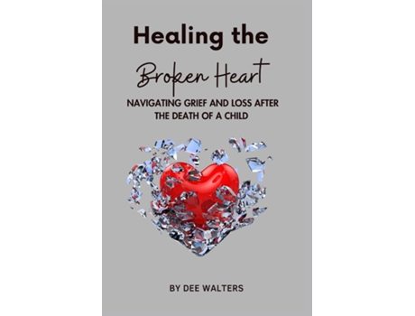 Livro Healing the Broken Heart NAVIGATING GRIEF AND LOSS AFTER THE DEATH OF A CHILD de Dee Walters (Inglês)