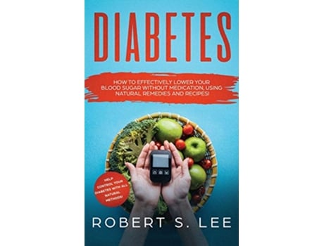 Livro Diabetes How to Effectively Lower Your Blood Sugar Without Medication Using Natural Remedies and Recipes de Robert S Lee (Inglês)