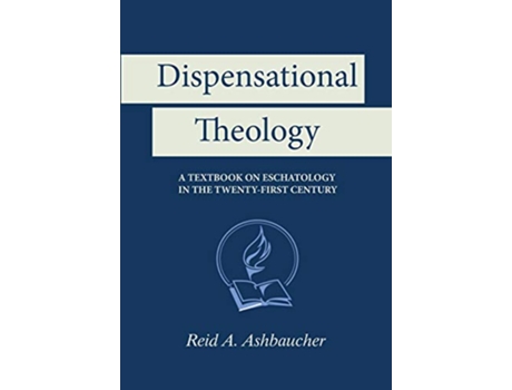 Livro Dispensational Theology A Textbook on Eschatology in the TwentyFirst Century de Reid A Ashbaucher (Inglês)