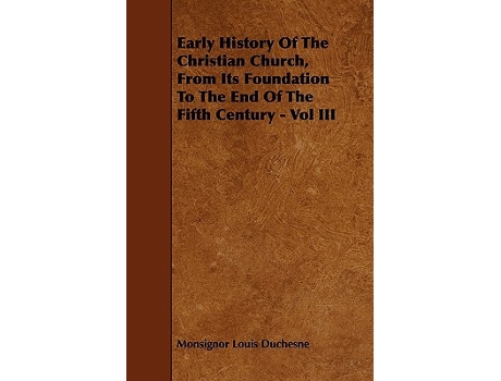 Livro Early History Of The Christian Church From Its Foundation To The End Of The Fifth Century Vol III de Monsignor Louis Duchesne (Inglês)