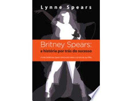 Livro Britney Spears: a história por trás do sucesso: A mae de Britney Spears conta todo sobre a carreira de sua filha de Lynne Spears (Português do Brasil)