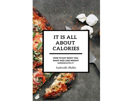 Livro It Is All About Calories How To Eat What You Want And Lose Weight Immediately De Gabrielle Hollis (inglês)