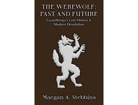 Livro The Werewolf Past and Future Lycanthropys Lost History and Modern Devolution de Maegan A Stebbins (Inglês)