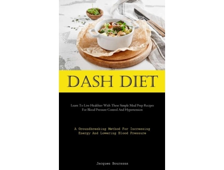 Livro Dash Diet Learn To Live Healthier With These Simple Meal Prep Recipes For Blood Pressure Control And Hypertension de Jacques Bourassa (Inglês)
