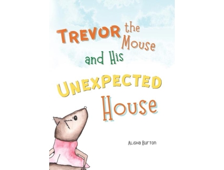 Livro Trevor The Mouse And His Unexpected House De Alisha Burton (inglês)