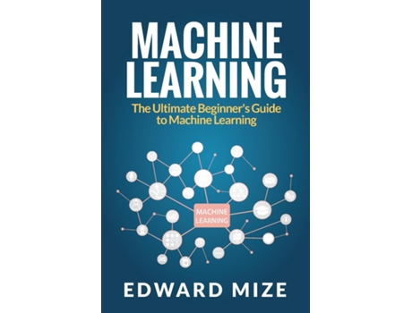 Livro Machine Learning The Ultimate Beginners Guide To Machine Learning De Edward Mize (inglês)