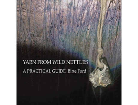 Livro Yarn from Wild Nettles A Practical Guide de Birte Ford (Inglês)